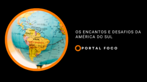 Os encantos e desafios da América do Sul